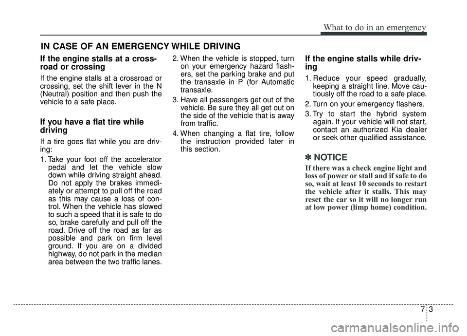 KIA OPTIMA HYBRID 2019  Owners Manual 73
What to do in an emergency
If the engine stalls at a cross-
road or crossing
If the engine stalls at a crossroad or
crossing, set the shift lever in the N
(Neutral) position and then push the
vehic