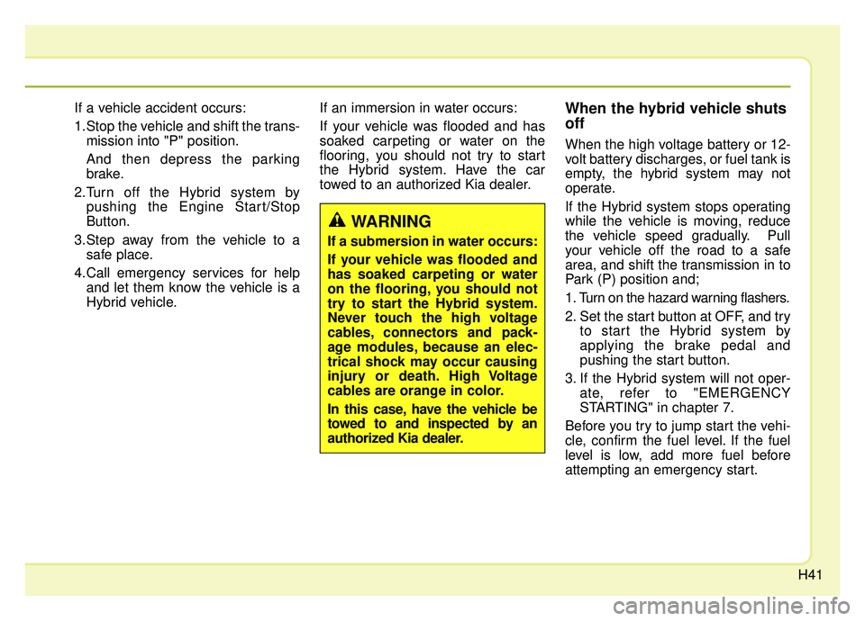 KIA OPTIMA HYBRID 2019 Service Manual H41
If a vehicle accident occurs:
1.Stop the vehicle and shift the trans-mission into "P" position.
And then depress the parking
brake.
2.Turn off the Hybrid system by pushing the Engine Start/Stop
Bu