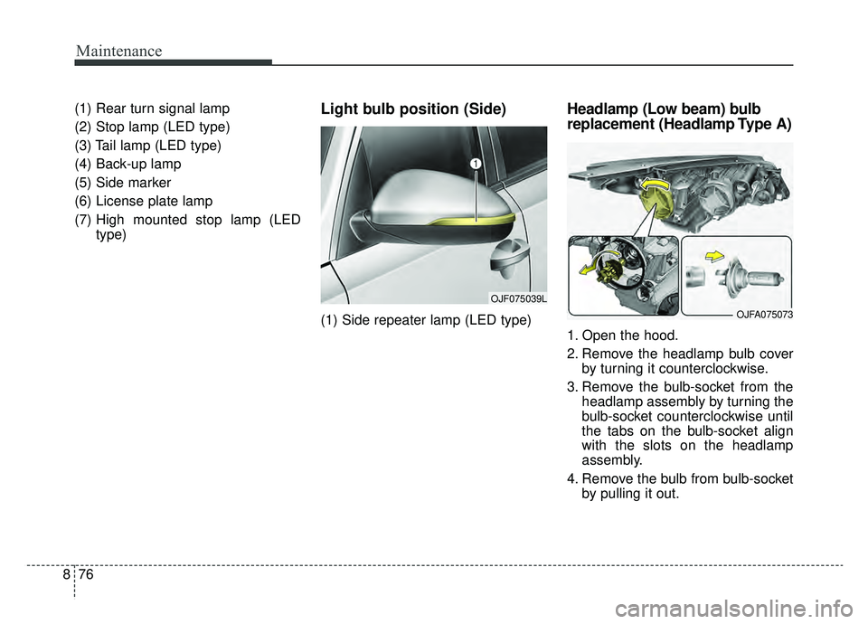 KIA OPTIMA HYBRID 2019  Owners Manual Maintenance
76
8
(1) Rear turn signal lamp
(2) Stop lamp (LED type)
(3) Tail lamp (LED type)
(4) Back-up lamp
(5) Side marker
(6) License plate lamp 
(7) High mounted stop lamp (LED
type)Light bulb po