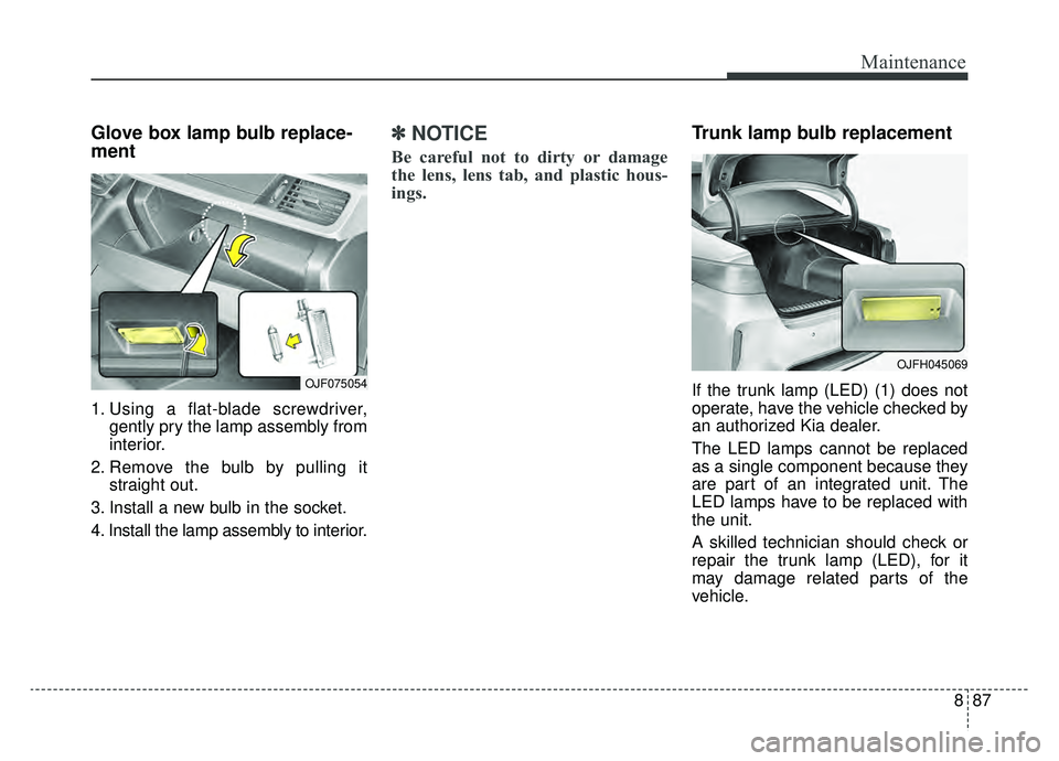 KIA OPTIMA HYBRID 2019  Owners Manual 887
Maintenance
Glove box lamp bulb replace-
ment 
1. Using a flat-blade screwdriver,gently pry the lamp assembly from
interior.
2. Remove the bulb by pulling it straight out.
3. Install a new bulb in