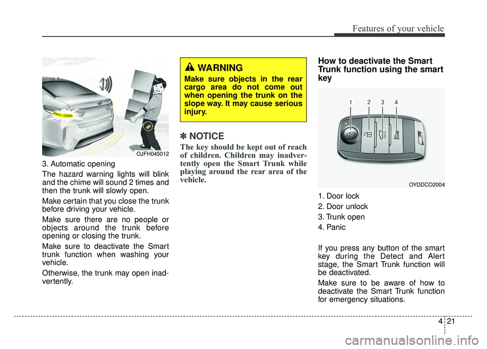 KIA OPTIMA HYBRID 2018 Owners Manual 421
Features of your vehicle
3. Automatic opening
The hazard warning lights will blink
and the chime will sound 2 times and
then the trunk will slowly open.
Make certain that you close the trunk
befor KIA OPTIMA HYBRID 2018 Owners Manual 421
Features of your vehicle
3. Automatic opening
The hazard warning lights will blink
and the chime will sound 2 times and
then the trunk will slowly open.
Make certain that you close the trunk
befor