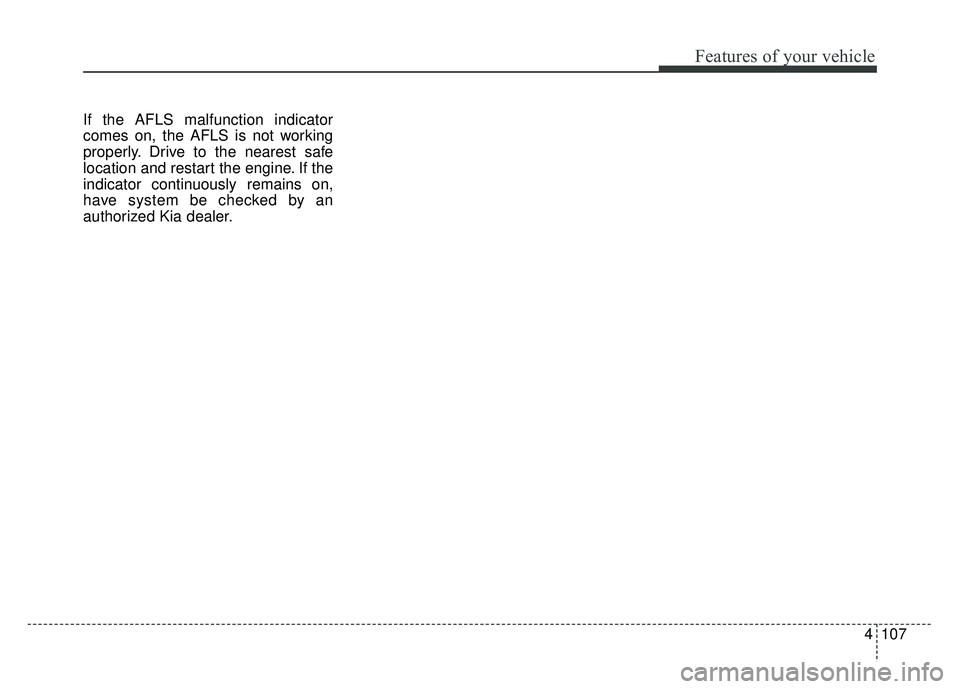 KIA OPTIMA HYBRID 2018 Owners Manual 4107
Features of your vehicle
If the AFLS malfunction indicator
comes on, the AFLS is not working
properly. Drive to the nearest safe
location and restart the engine. If the
indicator continuously rem KIA OPTIMA HYBRID 2018 Owners Manual 4107
Features of your vehicle
If the AFLS malfunction indicator
comes on, the AFLS is not working
properly. Drive to the nearest safe
location and restart the engine. If the
indicator continuously rem