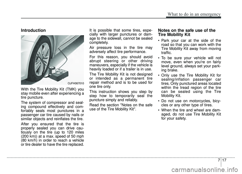 KIA OPTIMA HYBRID 2018 Owners Manual 717
What to do in an emergency
Introduction
With the Tire Mobility Kit (TMK) you
stay mobile even after experiencing a
tire puncture.
The system of compressor and seal-
ing compound effectively and co KIA OPTIMA HYBRID 2018 Owners Manual 717
What to do in an emergency
Introduction
With the Tire Mobility Kit (TMK) you
stay mobile even after experiencing a
tire puncture.
The system of compressor and seal-
ing compound effectively and co