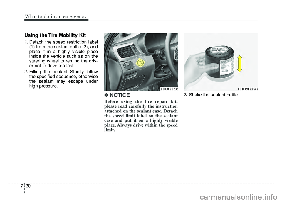 KIA OPTIMA HYBRID 2018  Owners Manual What to do in an emergency
20
7
Using the Tire Mobility Kit
1. Detach the speed restriction label
(1) from the sealant bottle (2), and
place it in a highly visible place
inside the vehicle such as on 