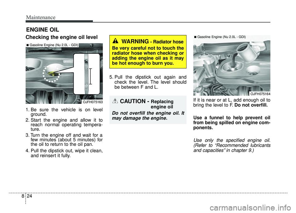 KIA OPTIMA HYBRID 2018 Owners Manual Maintenance
24
8
ENGINE OIL
Checking the engine oil level
1. Be sure the vehicle is on level
ground.
2. Start the engine and allow it to reach normal operating tempera-
ture.
3. Turn the engine off an KIA OPTIMA HYBRID 2018 Owners Manual Maintenance
24
8
ENGINE OIL
Checking the engine oil level
1. Be sure the vehicle is on level
ground.
2. Start the engine and allow it to reach normal operating tempera-
ture.
3. Turn the engine off an