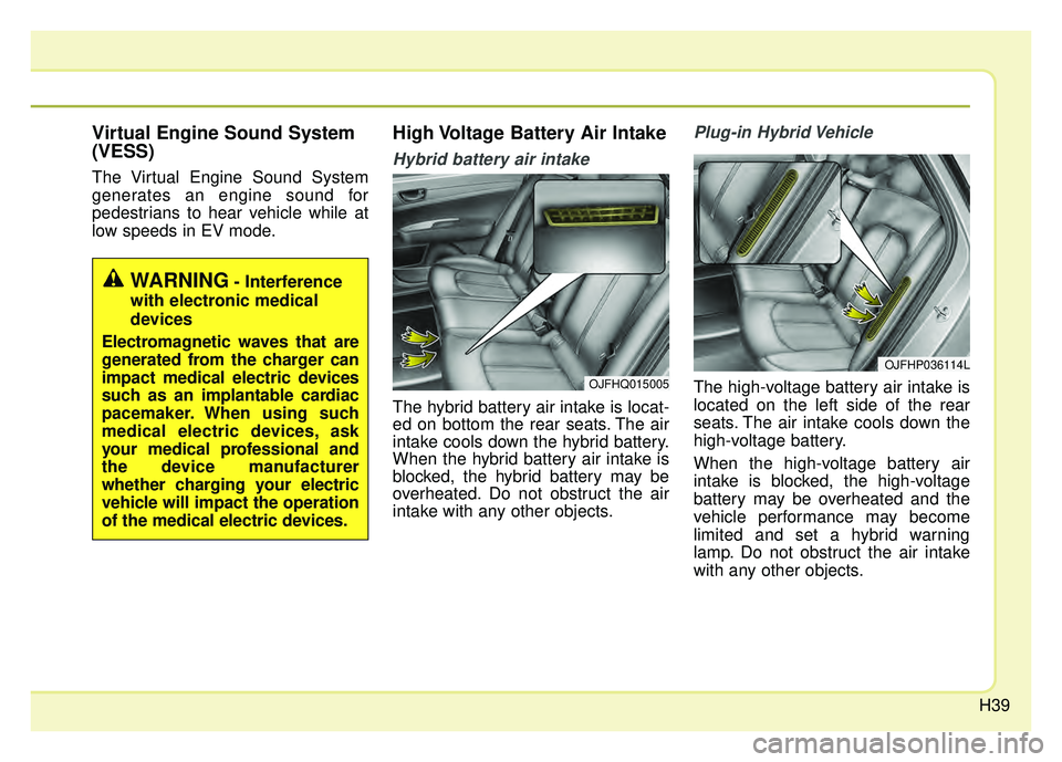 KIA OPTIMA HYBRID 2018 Service Manual H39
Virtual Engine Sound System
(VESS)
The Virtual Engine Sound System
generates an engine sound for
pedestrians to hear vehicle while at
low speeds in EV mode.
High Voltage Battery Air Intake
Hybrid 