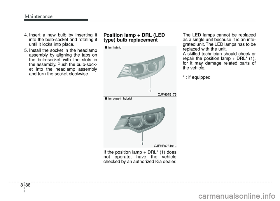 KIA OPTIMA HYBRID 2018 User Guide Maintenance
86
8
4. Insert a new bulb by inserting it
into the bulb-socket and rotating it
until it locks into place.
5. Install the socket in the headlamp assembly by aligning the tabs on
the bulb-so
