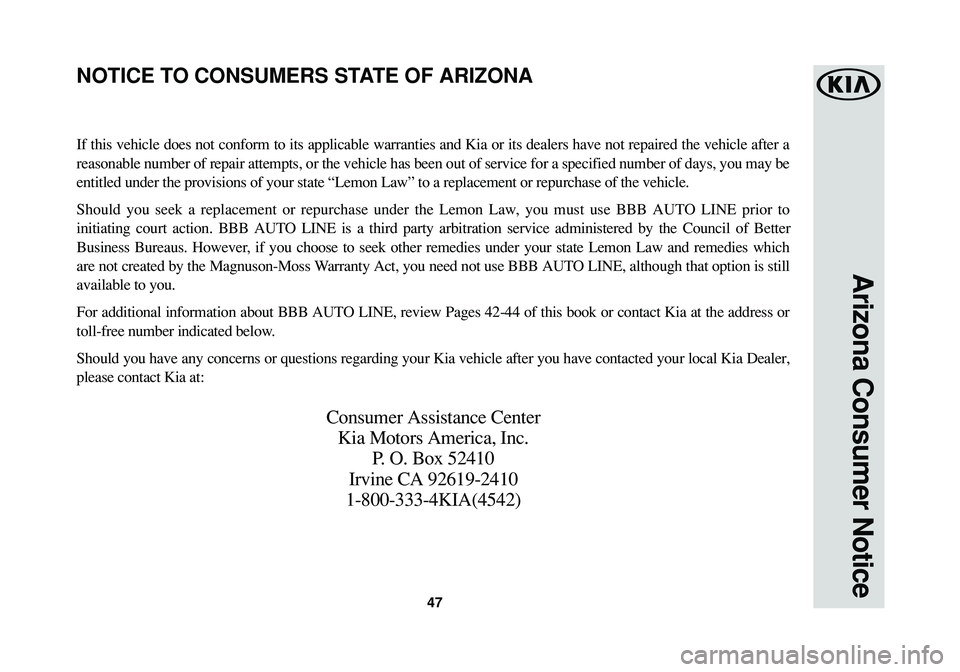 KIA OPTIMA HYBRID 2018 Warranty and Consumer Information Guide Arizona Consumer Notice
47
If this vehicle does not conform to its applicable warranties and Kia or its dealers have not repaired the vehicle after a
reasonable number of repair attempts, or the vehic KIA OPTIMA HYBRID 2018 Warranty and Consumer Information Guide Arizona Consumer Notice
47
If this vehicle does not conform to its applicable warranties and Kia or its dealers have not repaired the vehicle after a
reasonable number of repair attempts, or the vehic