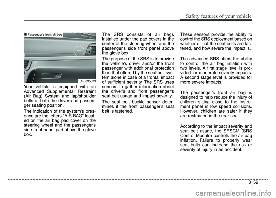KIA OPTIMA HYBRID 2017 Owners Manual 359
Safety features of your vehicle
Your vehicle is equipped with an
Advanced Supplemental Restraint
(Air Bag) System and lap/shoulder
belts at both the driver and passen-
ger seating position.
The in KIA OPTIMA HYBRID 2017 Owners Manual 359
Safety features of your vehicle
Your vehicle is equipped with an
Advanced Supplemental Restraint
(Air Bag) System and lap/shoulder
belts at both the driver and passen-
ger seating position.
The in