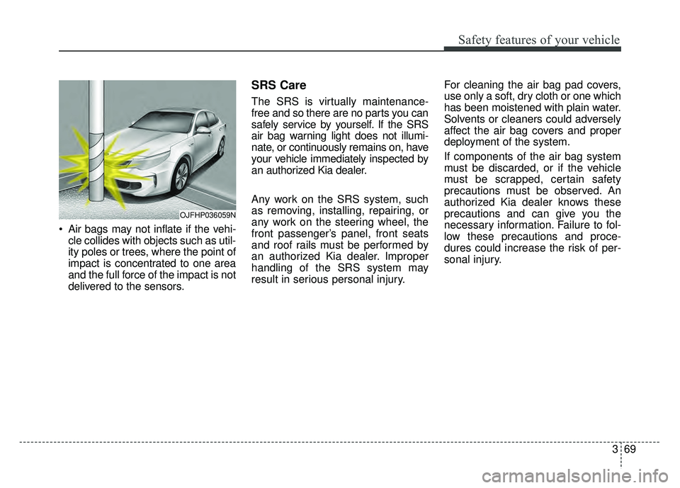 KIA OPTIMA HYBRID 2017 Owners Manual 369
Safety features of your vehicle
Air bags may not inflate if the vehi-cle collides with objects such as util-
ity poles or trees, where the point of
impact is concentrated to one area
and the full KIA OPTIMA HYBRID 2017 Owners Manual 369
Safety features of your vehicle
Air bags may not inflate if the vehi-cle collides with objects such as util-
ity poles or trees, where the point of
impact is concentrated to one area
and the full