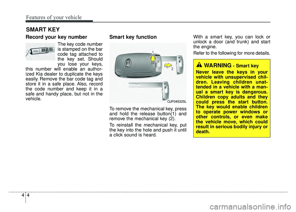 KIA OPTIMA HYBRID 2017  Owners Manual Features of your vehicle
44
Record your key number
The key code number
is stamped on the bar
code tag attached to
the key set. Should
you lose your keys,
this number will enable an author-
ized Kia de