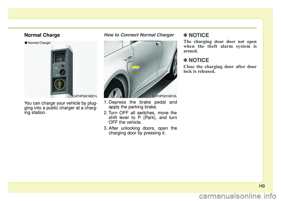 KIA OPTIMA HYBRID 2017  Owners Manual H9
Normal Charge
You can charge your vehicle by plug-
ging into a public charger at a charg-
ing station.
How to Connect Normal Charger 
1. Depress the brake pedal andapply the parking brake.
2. Turn 