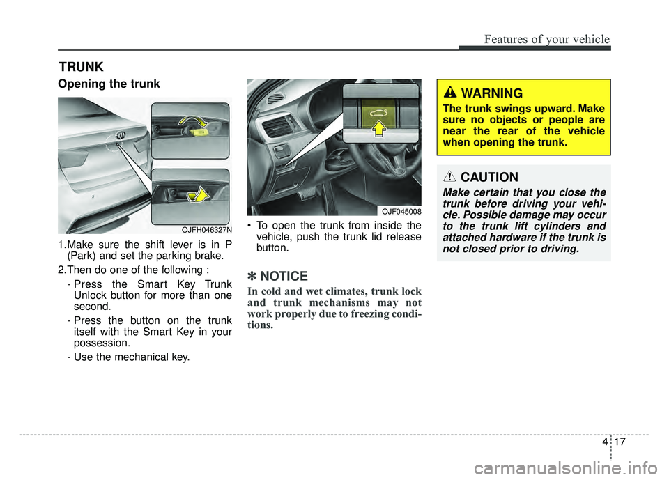 KIA OPTIMA HYBRID 2017 Owners Manual 417
Features of your vehicle
Opening the trunk
1.Make sure the shift lever is in P(Park) and set the parking brake.
2.Then do one of the following : - Press the Smart Key TrunkUnlock button for more t KIA OPTIMA HYBRID 2017 Owners Manual 417
Features of your vehicle
Opening the trunk
1.Make sure the shift lever is in P(Park) and set the parking brake.
2.Then do one of the following : - Press the Smart Key TrunkUnlock button for more t