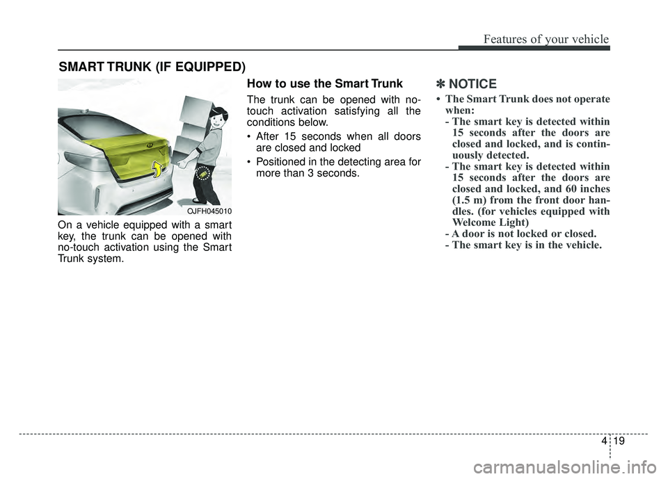 KIA OPTIMA HYBRID 2017 Owners Manual 419
Features of your vehicle
On a vehicle equipped with a smart
key, the trunk can be opened with
no-touch activation using the Smart
Trunk system.
How to use the Smart Trunk
The trunk can be opened KIA OPTIMA HYBRID 2017 Owners Manual 419
Features of your vehicle
On a vehicle equipped with a smart
key, the trunk can be opened with
no-touch activation using the Smart
Trunk system.
How to use the Smart Trunk
The trunk can be opened