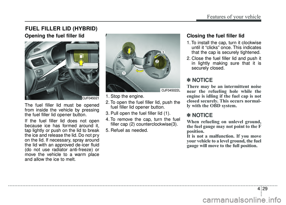 KIA OPTIMA HYBRID 2017 Owners Manual 429
Features of your vehicle
Opening the fuel filler lid
The fuel filler lid must be opened
from inside the vehicle by pressing
the fuel filler lid opener button.
If the fuel filler lid does not open
KIA OPTIMA HYBRID 2017 Owners Manual 429
Features of your vehicle
Opening the fuel filler lid
The fuel filler lid must be opened
from inside the vehicle by pressing
the fuel filler lid opener button.
If the fuel filler lid does not open