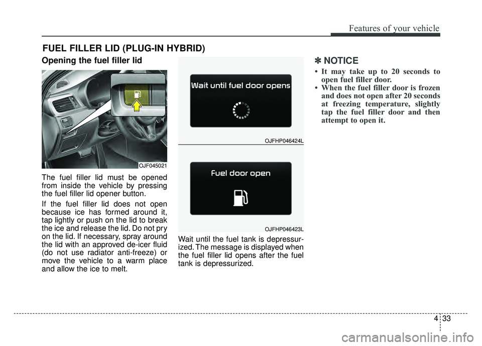 KIA OPTIMA HYBRID 2017  Owners Manual 433
Features of your vehicle
Opening the fuel filler lid
The fuel filler lid must be opened
from inside the vehicle by pressing
the fuel filler lid opener button.
If the fuel filler lid does not open

