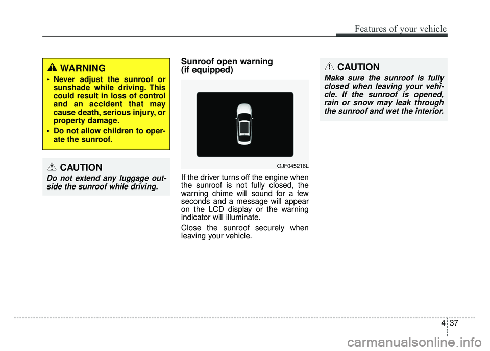 KIA OPTIMA HYBRID 2017  Owners Manual 437
Features of your vehicle
Sunroof open warning 
(if equipped)
If the driver turns off the engine when
the sunroof is not fully closed, the
warning chime will sound for a few
seconds and a message w