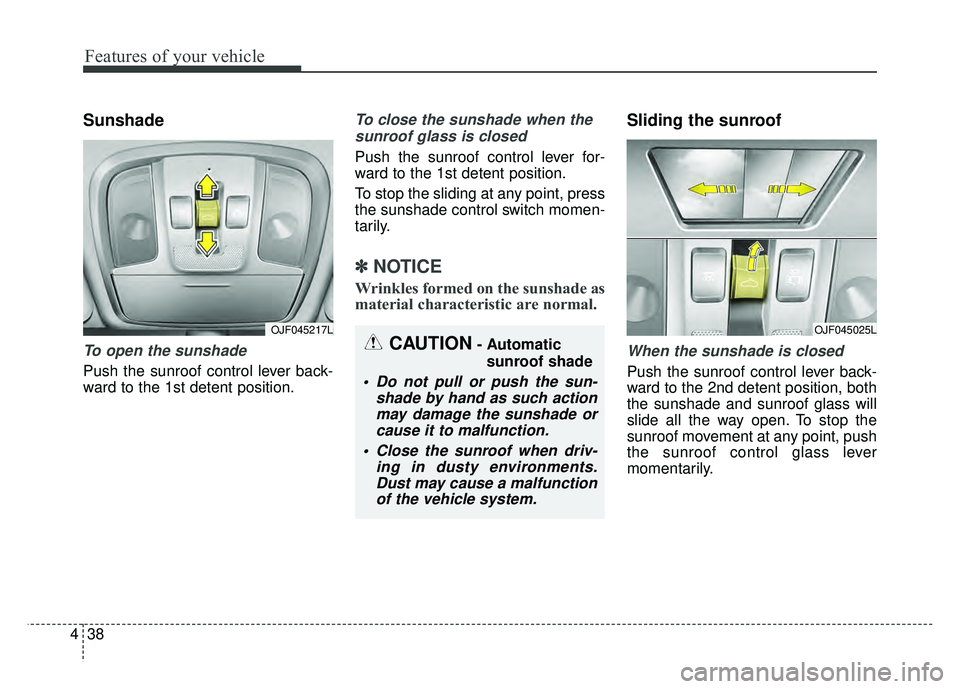 KIA OPTIMA HYBRID 2017  Owners Manual Features of your vehicle
38
4
Sunshade
To open the sunshade
Push the sunroof control lever back-
ward to the 1st detent position.
To close the sunshade when the
sunroof glass is closed
Push the sunroo