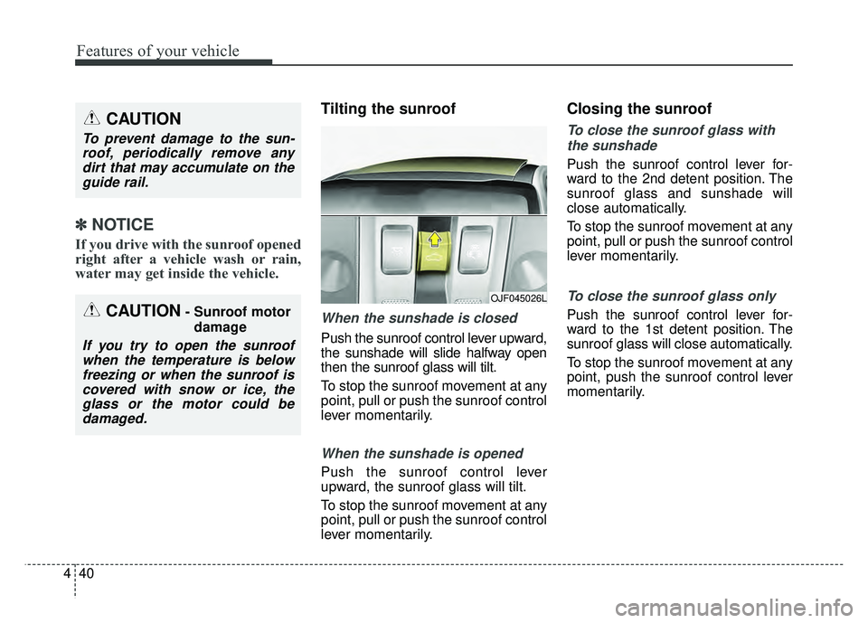 KIA OPTIMA HYBRID 2017  Owners Manual Features of your vehicle
40
4
✽
✽
NOTICE
If you drive with the sunroof opened
right after a vehicle wash or rain,
water may get inside the vehicle.
Tilting the sunroof 
When the sunshade is closed