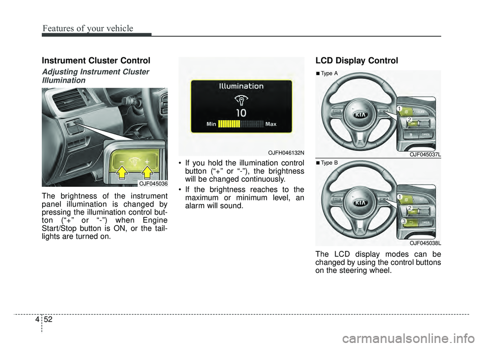 KIA OPTIMA HYBRID 2017 Owners Manual Features of your vehicle
52
4
Instrument Cluster Control
Adjusting Instrument Cluster
Illumination
The brightness of the instrument
panel illumination is changed by
pressing the illumination control b KIA OPTIMA HYBRID 2017 Owners Manual Features of your vehicle
52
4
Instrument Cluster Control
Adjusting Instrument Cluster
Illumination
The brightness of the instrument
panel illumination is changed by
pressing the illumination control b