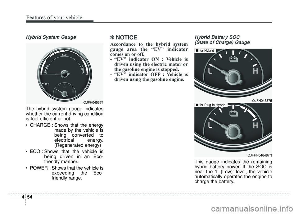 KIA OPTIMA HYBRID 2017 Owners Manual Features of your vehicle
54
4
Hybrid System Gauge
The hybrid system gauge indicates
whether the current driving condition
is fuel efficient or not.
CHARGE : Shows that the energy
made by the vehicle KIA OPTIMA HYBRID 2017 Owners Manual Features of your vehicle
54
4
Hybrid System Gauge
The hybrid system gauge indicates
whether the current driving condition
is fuel efficient or not.
CHARGE : Shows that the energy
made by the vehicle