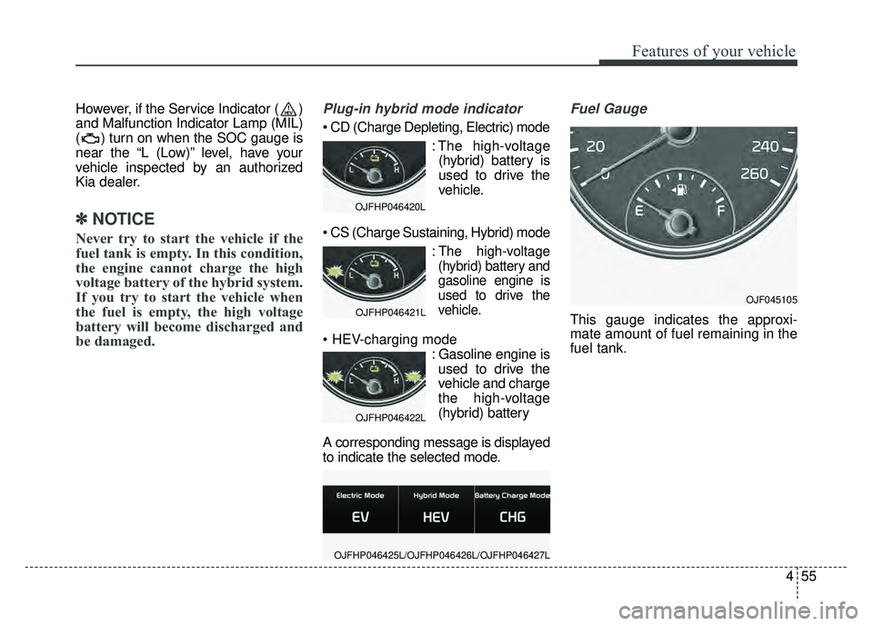 KIA OPTIMA HYBRID 2017 Owners Manual 455
Features of your vehicle
However, if the Service Indicator ( )
and Malfunction Indicator Lamp (MIL)
( ) turn on when the SOC gauge is
near the “L (Low)” level, have your
vehicle inspected by a KIA OPTIMA HYBRID 2017 Owners Manual 455
Features of your vehicle
However, if the Service Indicator ( )
and Malfunction Indicator Lamp (MIL)
( ) turn on when the SOC gauge is
near the “L (Low)” level, have your
vehicle inspected by a