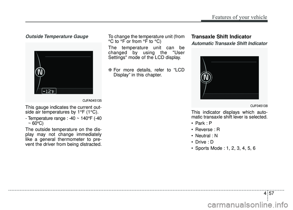 KIA OPTIMA HYBRID 2017 Owners Manual 457
Features of your vehicle
Outside Temperature Gauge
This gauge indicates the current out-
side air temperatures by 1°F (1°C).
- Temperature range : -40 ~ 140°F (-40~ 60°C)
The outside tempera KIA OPTIMA HYBRID 2017 Owners Manual 457
Features of your vehicle
Outside Temperature Gauge
This gauge indicates the current out-
side air temperatures by 1°F (1°C).
- Temperature range : -40 ~ 140°F (-40~ 60°C)
The outside tempera