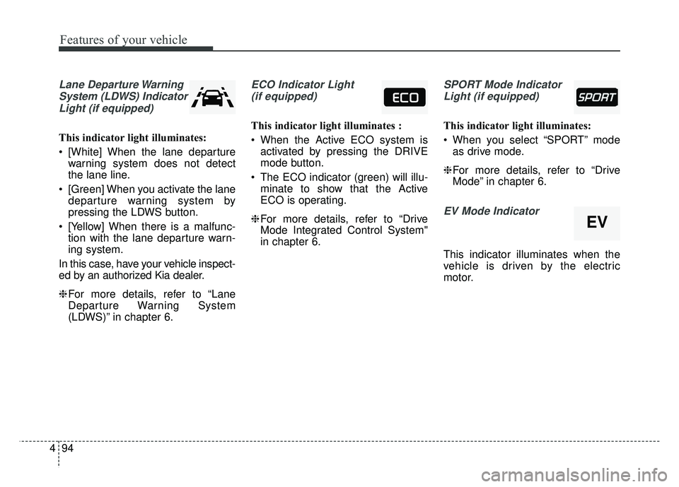 KIA OPTIMA HYBRID 2017  Owners Manual Features of your vehicle
94
4
Lane Departure Warning
System (LDWS) IndicatorLight (if equipped)
This indicator light illuminates:
 [White] When the lane departure warning system does not detect
the la