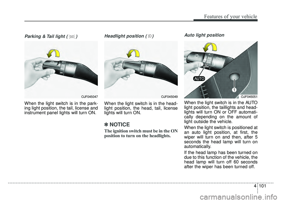 KIA OPTIMA HYBRID 2017  Owners Manual 4101
Features of your vehicle
Parking & Tail light ( )
When the light switch is in the park-
ing light position, the tail, license and
instrument panel lights will turn ON.
Headlight position ( )
When