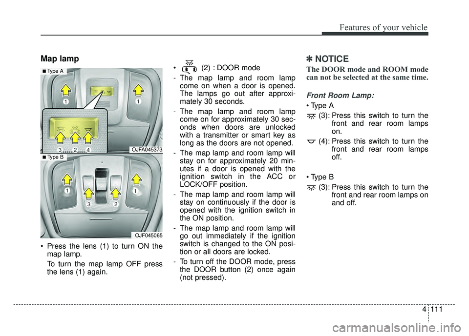 KIA OPTIMA HYBRID 2017  Owners Manual 4111
Features of your vehicle
Map lamp 
 Press the lens (1) to turn ON themap lamp.
To turn the map lamp OFF press
the lens (1) again.  (2) : DOOR mode
- The map lamp and room lamp
come on when a door