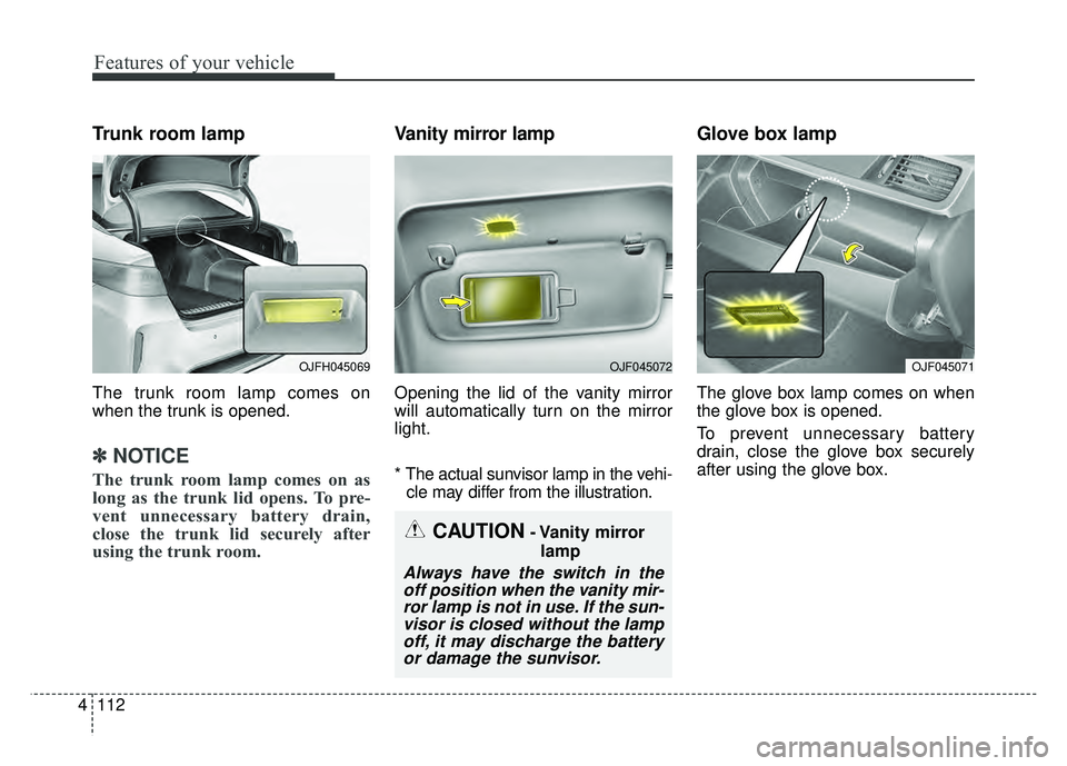 KIA OPTIMA HYBRID 2017  Owners Manual Features of your vehicle
112
4
Trunk room lamp
The trunk room lamp comes on
when the trunk is opened.
✽ ✽
NOTICE
The trunk room lamp comes on as
long as the trunk lid opens. To pre-
vent unnecessa