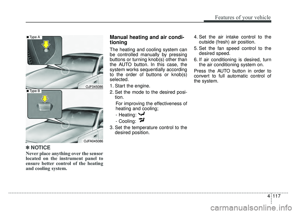 KIA OPTIMA HYBRID 2017  Owners Manual 4117
Features of your vehicle
✽
✽NOTICE
Never place anything over the sensor
located on the instrument panel to
ensure better control of the heating
and cooling system.
Manual heating and air cond
