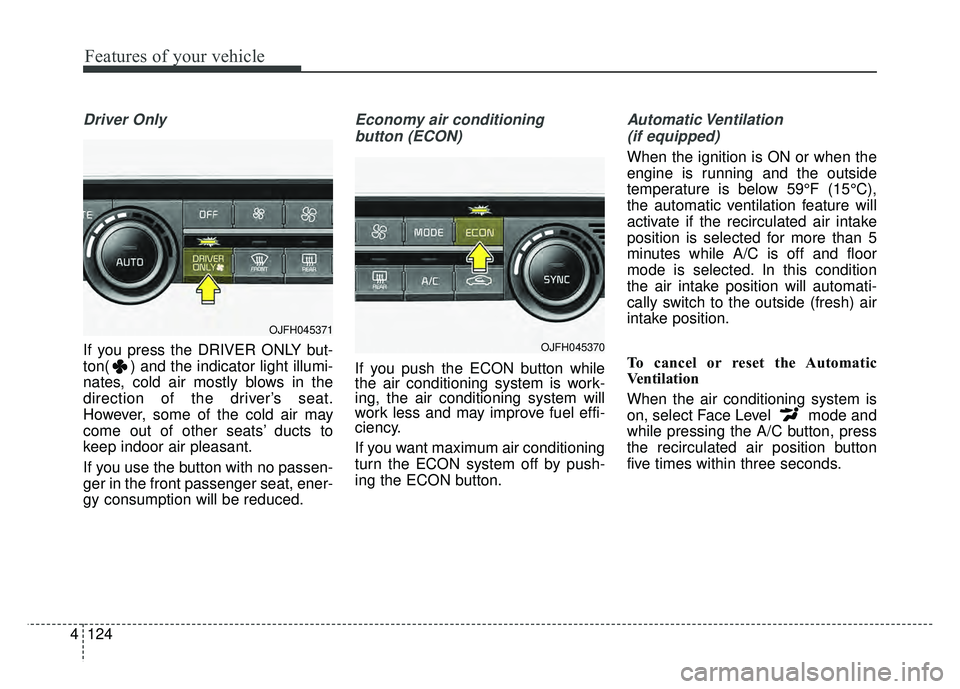 KIA OPTIMA HYBRID 2017 Owners Manual Features of your vehicle
124
4
Driver Only
If you press the DRIVER ONLY but-
ton( ) and the indicator light illumi-
nates, cold air mostly blows in the
direction of the driver’s seat.
However, some KIA OPTIMA HYBRID 2017 Owners Manual Features of your vehicle
124
4
Driver Only
If you press the DRIVER ONLY but-
ton( ) and the indicator light illumi-
nates, cold air mostly blows in the
direction of the driver’s seat.
However, some
