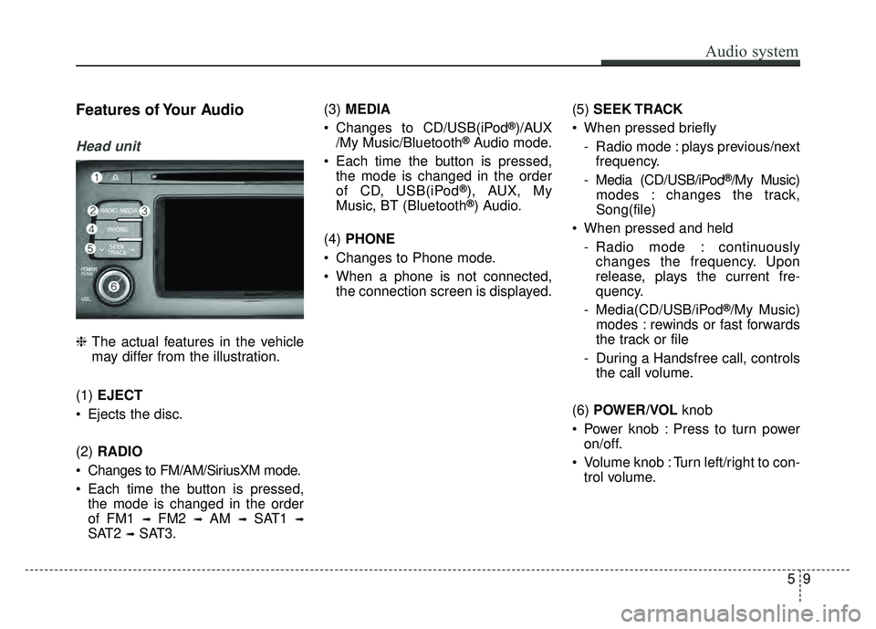 KIA OPTIMA HYBRID 2017 Owners Manual Audio system
59
Features of Your Audio
Head unit
❈The actual features in the vehicle
may differ from the illustration.
(1) EJECT
Ejects the disc.
(2) RADIO
Changes to FM/AM/SiriusXM mode.
Each KIA OPTIMA HYBRID 2017 Owners Manual Audio system
59
Features of Your Audio
Head unit
❈The actual features in the vehicle
may differ from the illustration.
(1) EJECT
Ejects the disc.
(2) RADIO
Changes to FM/AM/SiriusXM mode.
Each