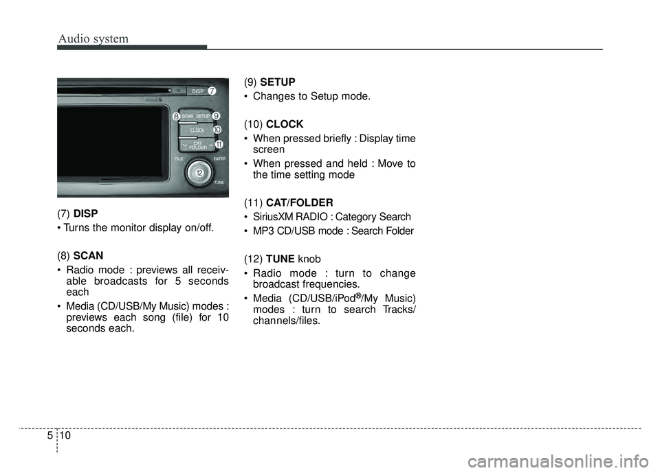 KIA OPTIMA HYBRID 2017 Owners Manual Audio system
10
5 (7)
DISP
(8) SCAN
Radio mode : previews all receiv- able broadcasts for 5 seconds
each
Media (CD/USB/My Music) modes : previews each song (file) for 10
seconds each. (9)
SETUP
KIA OPTIMA HYBRID 2017 Owners Manual Audio system
10
5 (7)
DISP
(8) SCAN
Radio mode : previews all receiv- able broadcasts for 5 seconds
each
Media (CD/USB/My Music) modes : previews each song (file) for 10
seconds each. (9)
SETUP