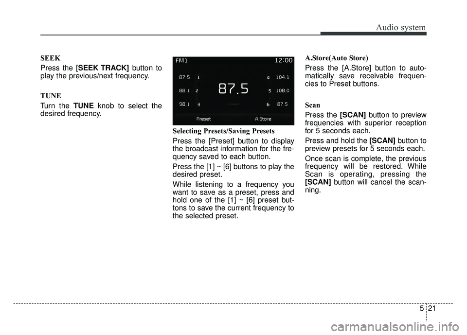 KIA OPTIMA HYBRID 2017  Owners Manual Audio system
521
SEEK
Press the [SEEK TRACK]button to
play the previous/next frequency.
TUNE
Turn the TUNE knob to select the
desired frequency.
Selecting Presets/Saving Presets
Press the [Preset] but