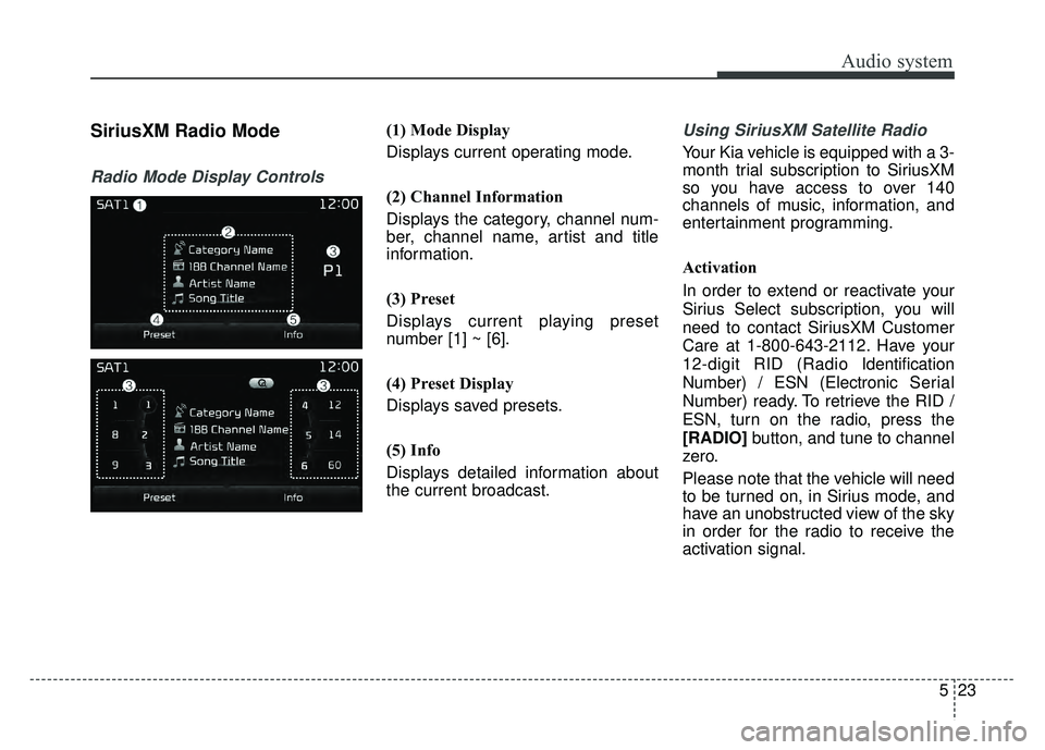 KIA OPTIMA HYBRID 2017 Owners Manual Audio system
523
SiriusXM Radio Mode
Radio Mode Display Controls
(1) Mode Display
Displays current operating mode.
(2) Channel Information
Displays the category, channel num-
ber, channel name, artist KIA OPTIMA HYBRID 2017 Owners Manual Audio system
523
SiriusXM Radio Mode
Radio Mode Display Controls
(1) Mode Display
Displays current operating mode.
(2) Channel Information
Displays the category, channel num-
ber, channel name, artist