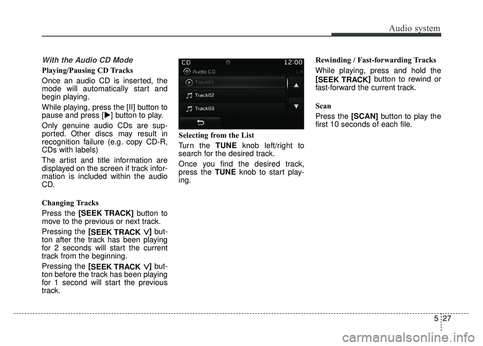 KIA OPTIMA HYBRID 2017  Owners Manual Audio system
527
With the Audio CD Mode
Playing/Pausing CD Tracks
Once an audio CD is inserted, the
mode will automatically start and
begin playing.
While playing, press the [II] button to
pause and p