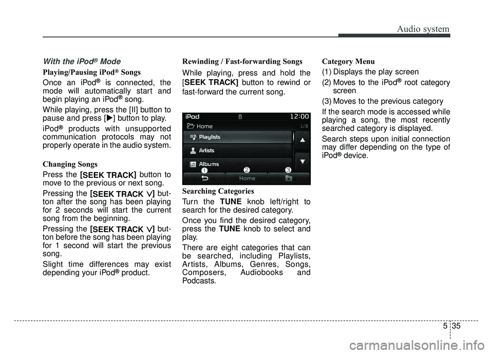 KIA OPTIMA HYBRID 2017  Owners Manual Audio system
535
With the iPod®Mode
Playing/Pausing iPod®Songs
Once an iPod
®is connected, the
mode will automatically start and
begin playing an iPod
®song.
While playing, press the [II] button t