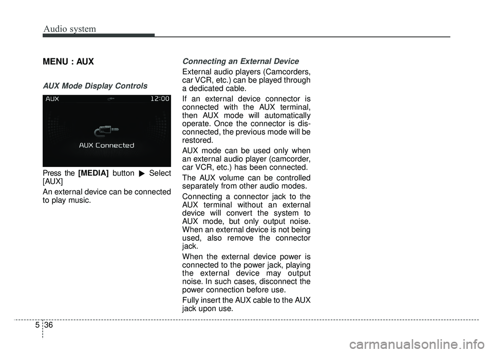 KIA OPTIMA HYBRID 2017  Owners Manual Audio system
36
5
MENU : AUX
AUX Mode Display Controls
Press the [MEDIA] button
Select
[AUX]
An external device can be connected
to play music.
Connecting an External Device
External audio players (C