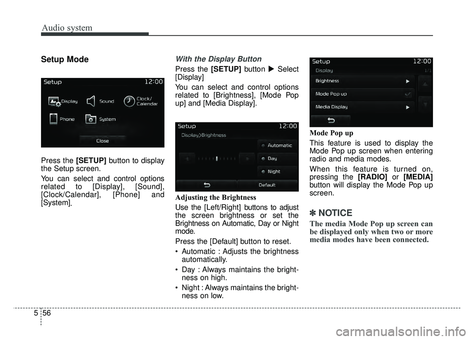 KIA OPTIMA HYBRID 2017  Owners Manual Audio system
56
5
Setup Mode
Press the [SETUP] button to display
the Setup screen.
You can select and control options
related to [Display], [Sound],
[Clock/Calendar], [Phone] and
[System] .
With the D