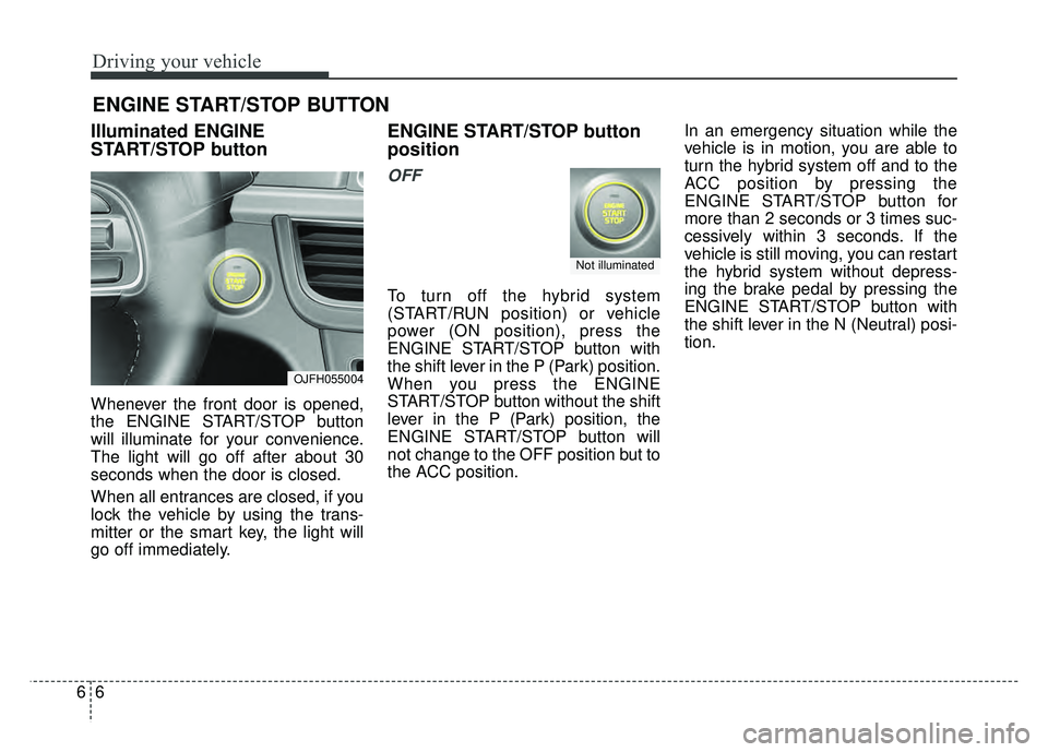 KIA OPTIMA HYBRID 2017 Owners Manual Driving your vehicle
66
Illuminated ENGINE
START/STOP button
Whenever the front door is opened,
the ENGINE START/STOP button
will illuminate for your convenience.
The light will go off after about 30
KIA OPTIMA HYBRID 2017 Owners Manual Driving your vehicle
66
Illuminated ENGINE
START/STOP button
Whenever the front door is opened,
the ENGINE START/STOP button
will illuminate for your convenience.
The light will go off after about 30