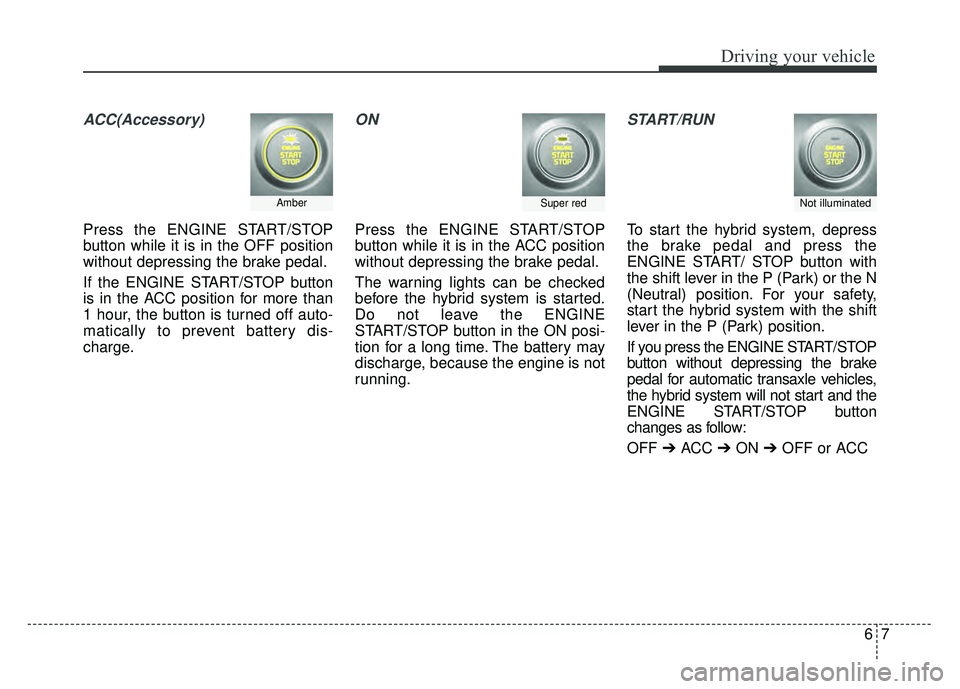 KIA OPTIMA HYBRID 2017 Owners Manual 67
Driving your vehicle
ACC(Accessory)
Press the ENGINE START/STOP
button while it is in the OFF position
without depressing the brake pedal.
If the ENGINE START/STOP button
is in the ACC position for KIA OPTIMA HYBRID 2017 Owners Manual 67
Driving your vehicle
ACC(Accessory)
Press the ENGINE START/STOP
button while it is in the OFF position
without depressing the brake pedal.
If the ENGINE START/STOP button
is in the ACC position for