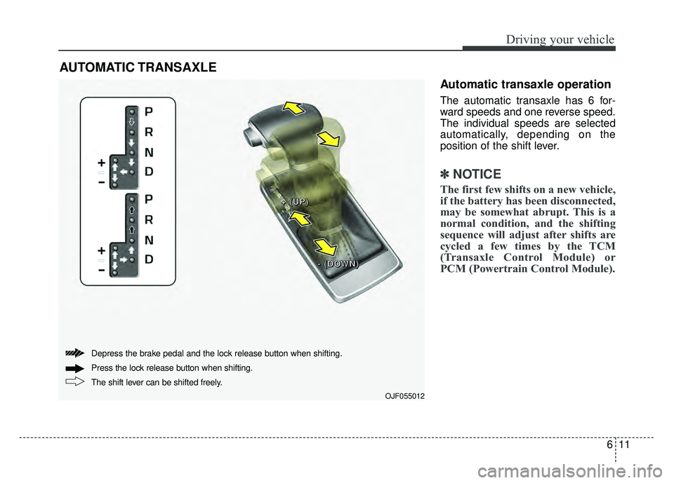 KIA OPTIMA HYBRID 2017 Owners Manual 611
Driving your vehicle
Automatic transaxle operation
The automatic transaxle has 6 for-
ward speeds and one reverse speed.
The individual speeds are selected
automatically, depending on the
position KIA OPTIMA HYBRID 2017 Owners Manual 611
Driving your vehicle
Automatic transaxle operation
The automatic transaxle has 6 for-
ward speeds and one reverse speed.
The individual speeds are selected
automatically, depending on the
position