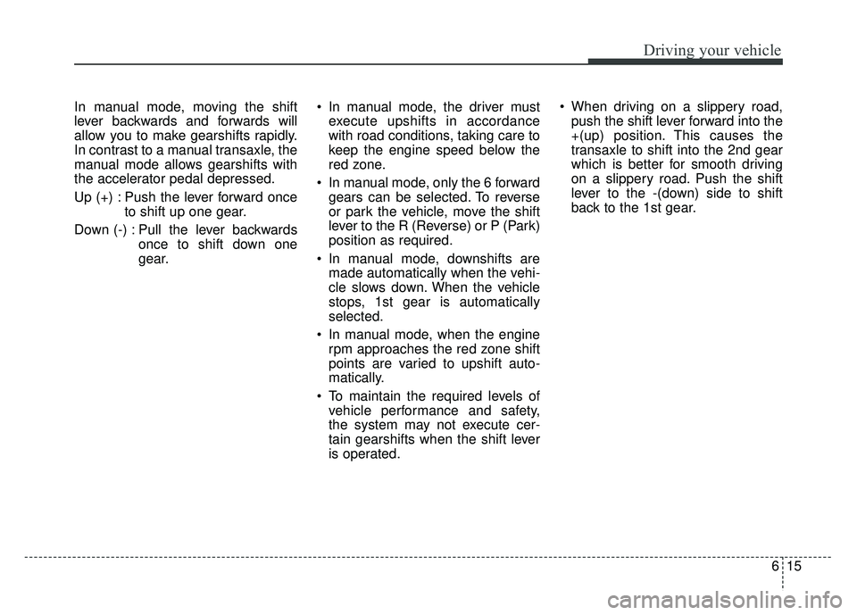 KIA OPTIMA HYBRID 2017 Owners Manual 615
Driving your vehicle
In manual mode, moving the shift
lever backwards and forwards will
allow you to make gearshifts rapidly.
In contrast to a manual transaxle, the
manual mode allows gearshifts w KIA OPTIMA HYBRID 2017 Owners Manual 615
Driving your vehicle
In manual mode, moving the shift
lever backwards and forwards will
allow you to make gearshifts rapidly.
In contrast to a manual transaxle, the
manual mode allows gearshifts w