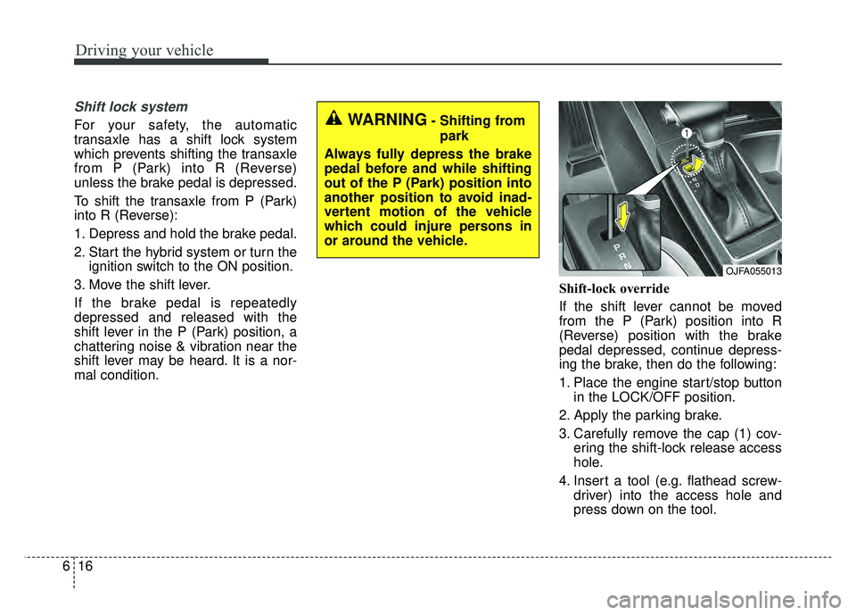 KIA OPTIMA HYBRID 2017 Owners Manual Driving your vehicle
16
6
Shift lock system
For your safety, the automatic
transaxle has a shift lock system
which prevents shifting the transaxle
from P (Park) into R (Reverse)
unless the brake pedal KIA OPTIMA HYBRID 2017 Owners Manual Driving your vehicle
16
6
Shift lock system
For your safety, the automatic
transaxle has a shift lock system
which prevents shifting the transaxle
from P (Park) into R (Reverse)
unless the brake pedal
