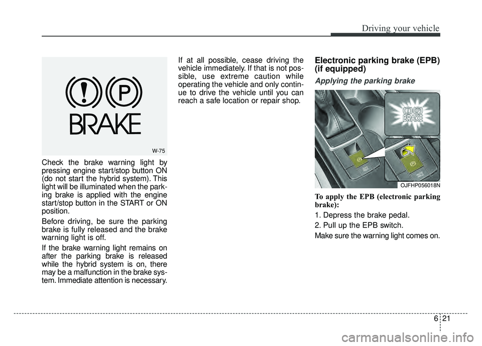 KIA OPTIMA HYBRID 2017 Owners Manual 621
Driving your vehicle
Check the brake warning light by
pressing engine start/stop button ON
(do not start the hybrid system). This
light will be illuminated when the park-
ing brake is applied with KIA OPTIMA HYBRID 2017 Owners Manual 621
Driving your vehicle
Check the brake warning light by
pressing engine start/stop button ON
(do not start the hybrid system). This
light will be illuminated when the park-
ing brake is applied with