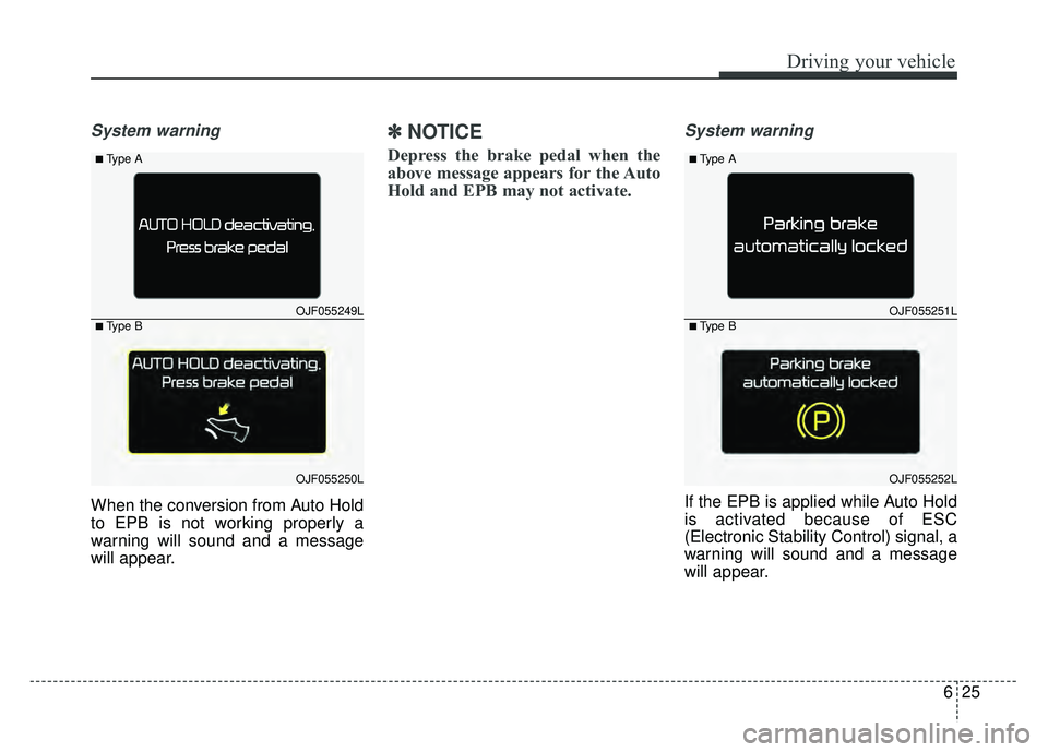 KIA OPTIMA HYBRID 2017 Owners Manual 625
Driving your vehicle
System warning
When the conversion from Auto Hold
to EPB is not working properly a
warning will sound and a message
will appear.
✽ ✽NOTICE
Depress the brake pedal when the KIA OPTIMA HYBRID 2017 Owners Manual 625
Driving your vehicle
System warning
When the conversion from Auto Hold
to EPB is not working properly a
warning will sound and a message
will appear.
✽ ✽NOTICE
Depress the brake pedal when the