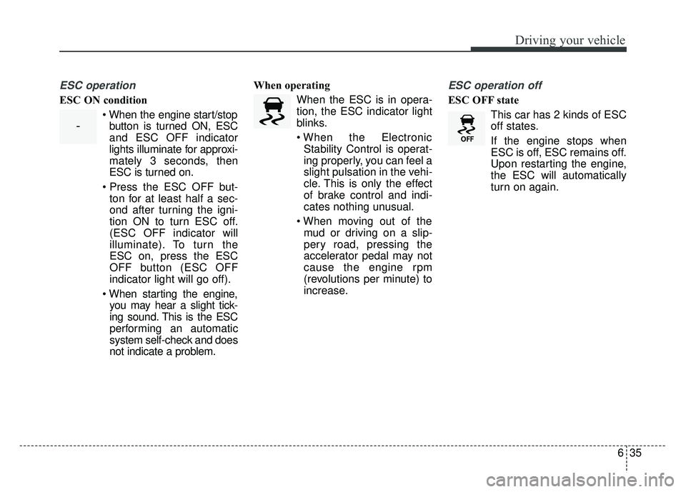 KIA OPTIMA HYBRID 2017 Owners Manual 635
Driving your vehicle
ESC operation
ESC ON condition When the engine start/stopbutton is turned ON, ESC
and ESC OFF indicator
lights illuminate for approxi-
mately 3 seconds, then
ESC is turned on. KIA OPTIMA HYBRID 2017 Owners Manual 635
Driving your vehicle
ESC operation
ESC ON condition When the engine start/stopbutton is turned ON, ESC
and ESC OFF indicator
lights illuminate for approxi-
mately 3 seconds, then
ESC is turned on.