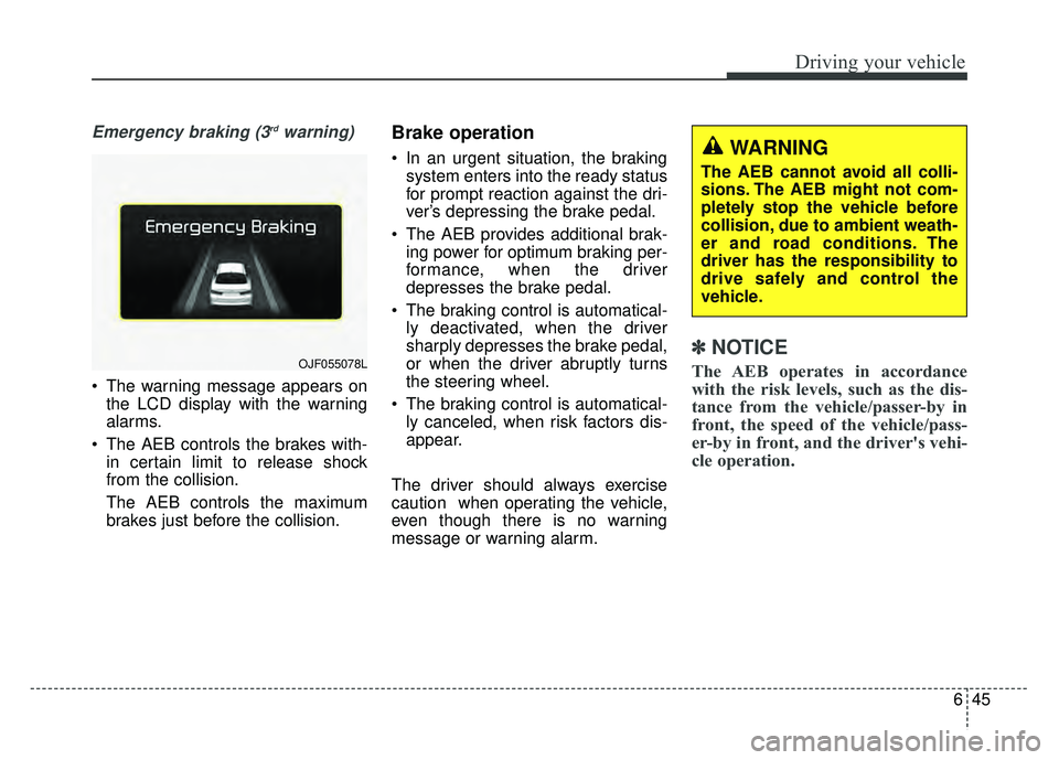 KIA OPTIMA HYBRID 2017 Owners Manual 645
Driving your vehicle
Emergency braking (3rdwarning)
The warning message appears onthe LCD display with the warning
alarms.
The AEB controls the brakes with- in certain limit to release shock
fro KIA OPTIMA HYBRID 2017 Owners Manual 645
Driving your vehicle
Emergency braking (3rdwarning)
The warning message appears onthe LCD display with the warning
alarms.
The AEB controls the brakes with- in certain limit to release shock
fro